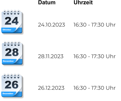 Datum		Uhrzeit			   24.10.2023	16:30 - 17:30 Uhr    28.11.2023	16:30 - 17:30 Uhr    26.12.2023	16:30 - 17:30 Uhr Dezember 26 November 28 Oktober 24